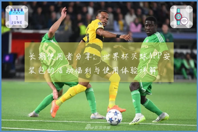 长期使用者分享:世界杯买球APP安装包的活动福利与使用体验详解