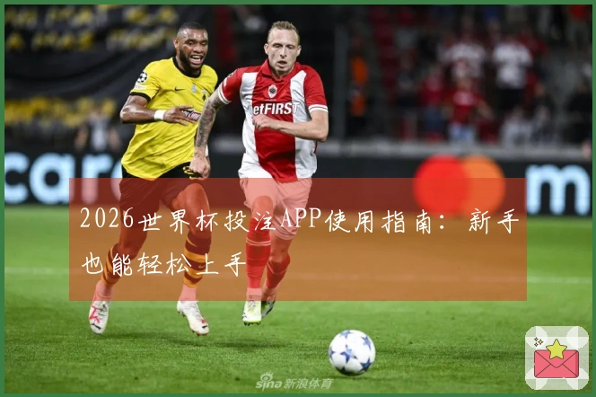 2026世界杯投注APP使用指南：新手也能轻松上手