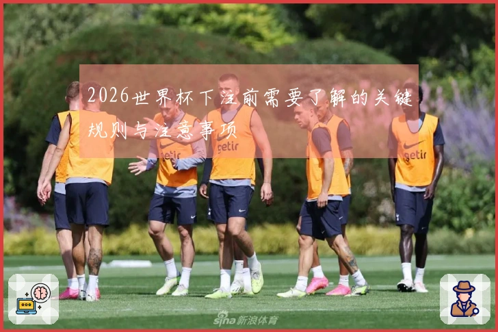 2026世界杯下注前需要了解的关键规则与注意事项