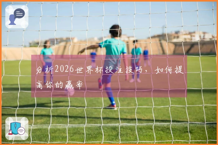 分析2026世界杯投注技巧，如何提高你的赢率