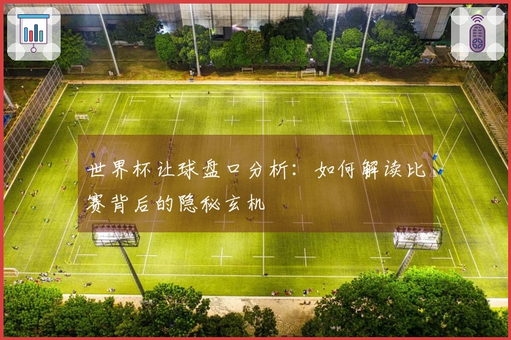 世界杯让球盘口分析：如何解读比赛背后的隐秘玄机