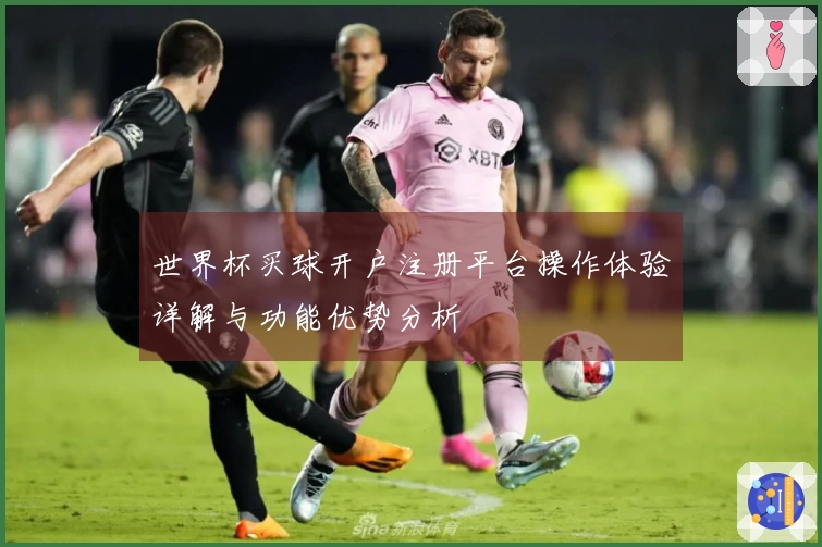 世界杯买球开户注册平台操作体验详解与功能优势分析