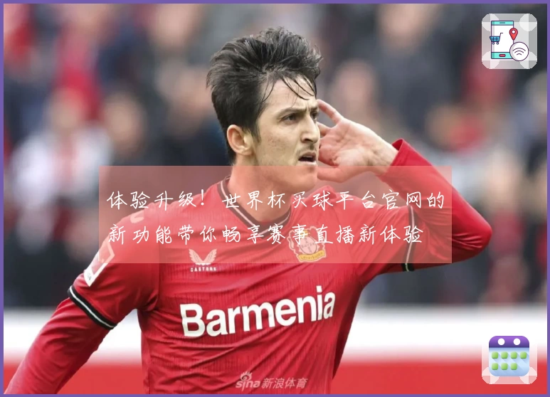 体验升级！世界杯买球平台官网的新功能带你畅享赛事直播新体验