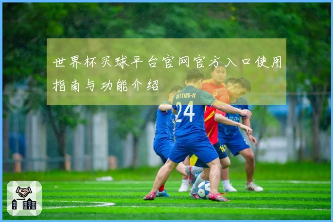 世界杯买球平台官网官方入口使用指南与功能介绍