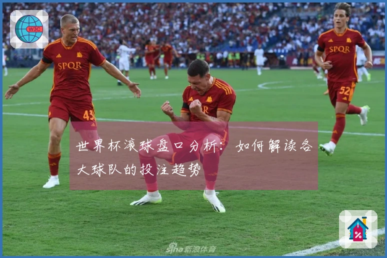 世界杯滚球盘口分析：如何解读各大球队的投注趋势