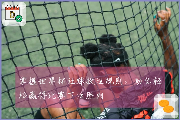掌握世界杯让球投注规则，助你轻松赢得比赛下注胜利