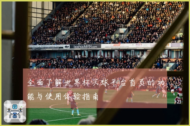 全面了解世界杯买球平台首页的功能与使用体验指南