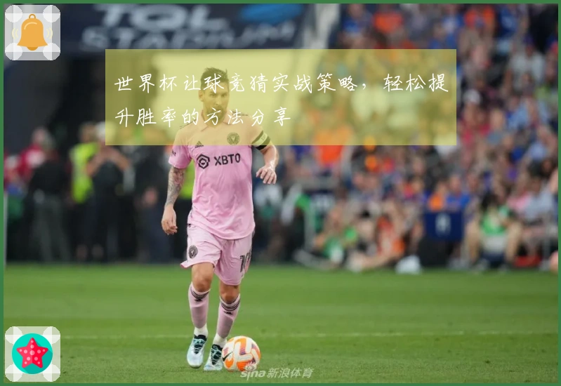 世界杯让球竞猜实战策略，轻松提升胜率的方法分享