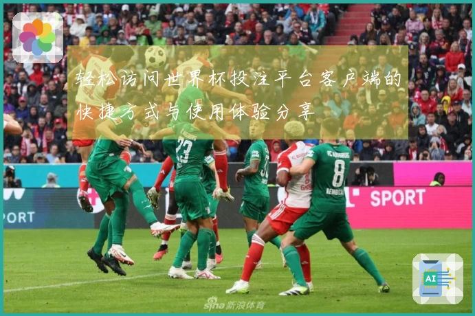 轻松访问世界杯投注平台客户端的快捷方式与使用体验分享