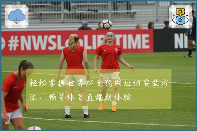 轻松掌握世界杯竞猜网址的安装方法，畅享体育直播新体验