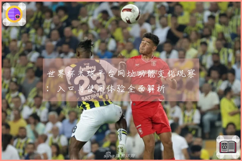 世界杯买球平台网址功能变化观察：入口与使用体验全面解析
