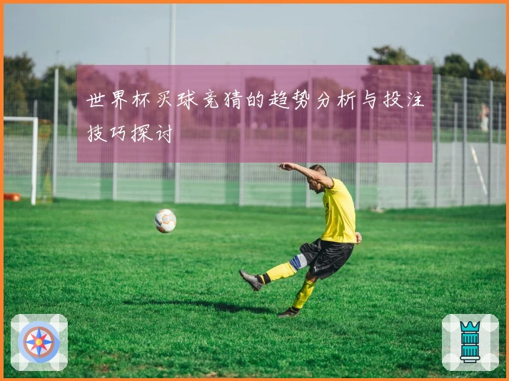 世界杯买球竞猜的趋势分析与投注技巧探讨