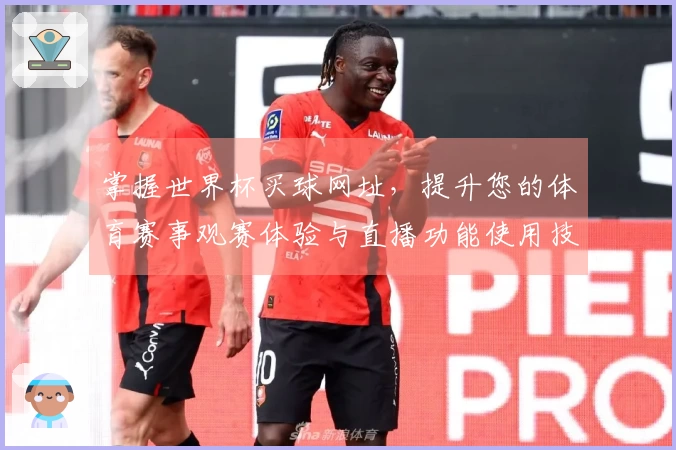 掌握世界杯买球网址，提升您的体育赛事观赛体验与直播功能使用技巧