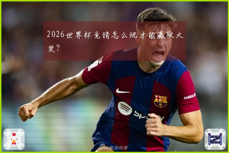 2026世界杯竞猜怎么玩才能赢取大奖？