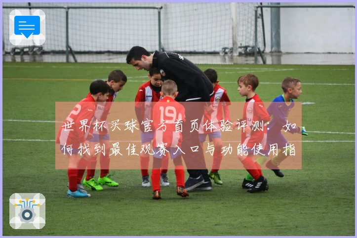 世界杯买球官方首页体验评测：如何找到最佳观赛入口与功能使用指南