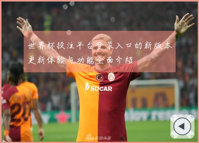 世界杯投注平台登录入口的新版本更新体验与功能全面介绍
