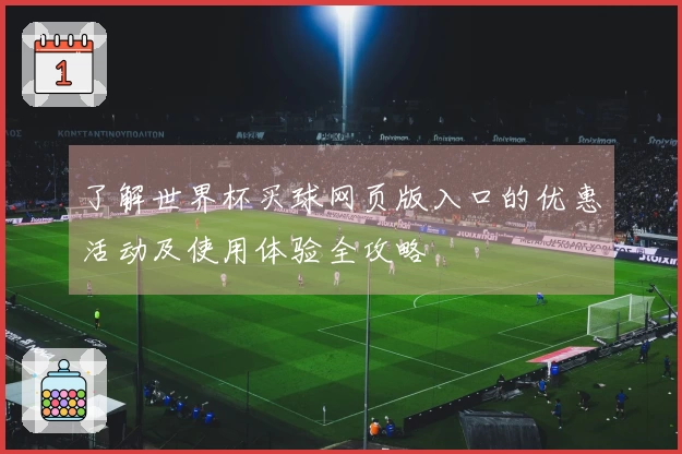 了解世界杯买球网页版入口的优惠活动及使用体验全攻略