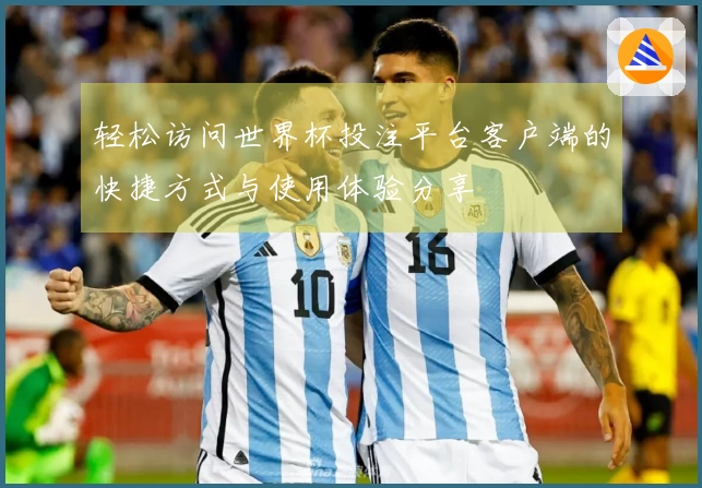 轻松访问世界杯投注平台客户端的快捷方式与使用体验分享