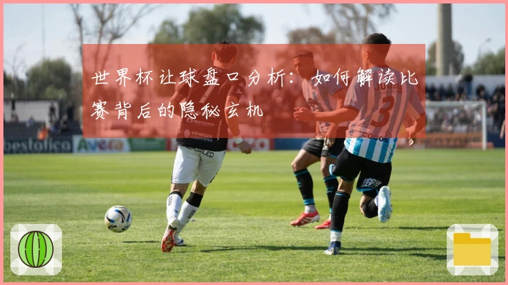 世界杯让球盘口分析：如何解读比赛背后的隐秘玄机